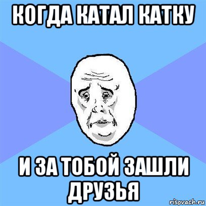 когда катал катку и за тобой зашли друзья, Мем Okay face