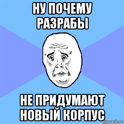 ну почему разрабы не придумают новый корпус, Мем Okay face