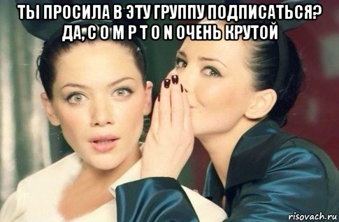 ты просила в эту группу подписаться? да, c o m p t o n очень крутой , Мем  Он