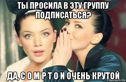 ты просила в эту группу подписаться? да, c o m p t o n очень крутой, Мем  Он