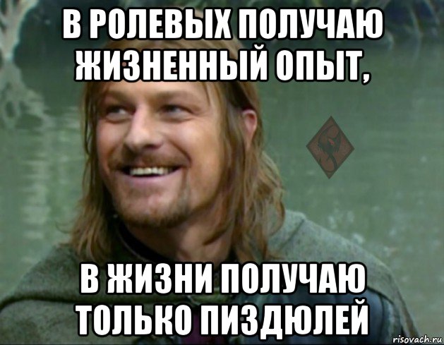 в ролевых получаю жизненный опыт, в жизни получаю только пиздюлей, Мем ОР Тролль Боромир