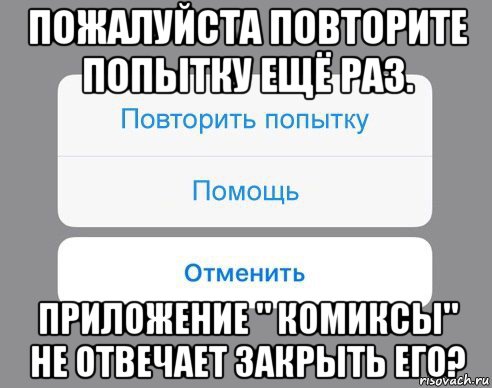 пожалуйста повторите попытку ещё раз. приложение " комиксы" не отвечает закрыть его?