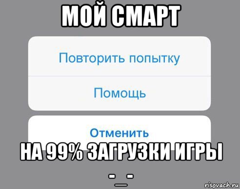 мой смарт на 99% загрузки игры -_-, Мем Отменить Помощь Повторить попытку