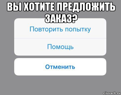 вы хотите предложить заказ? , Мем Отменить Помощь Повторить попытку