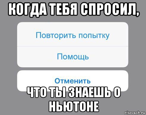 когда тебя спросил, что ты знаешь о ньютоне, Мем Отменить Помощь Повторить попытку