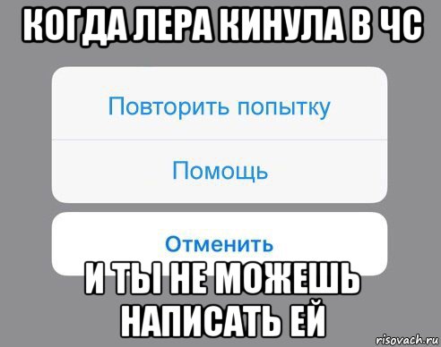 когда лера кинула в чс и ты не можешь написать ей, Мем Отменить Помощь Повторить попытку