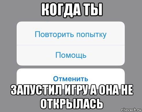 когда ты запустил игру а она не открылась, Мем Отменить Помощь Повторить попытку