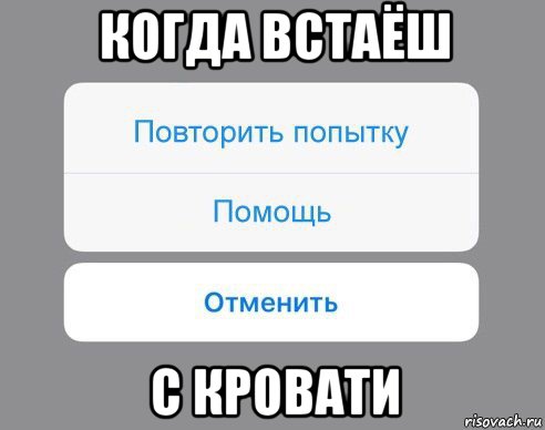 когда встаёш с кровати, Мем Отменить Помощь Повторить попытку