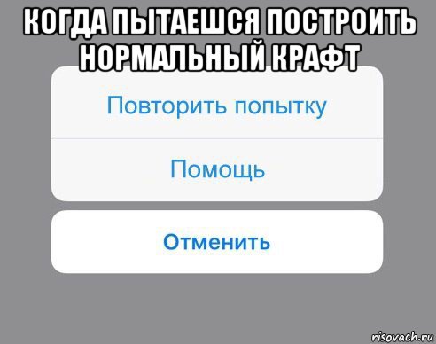 когда пытаешся построить нормальный крафт , Мем Отменить Помощь Повторить попытку