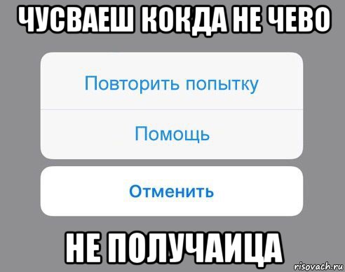 чусваеш кокда не чево не получаица, Мем Отменить Помощь Повторить попытку