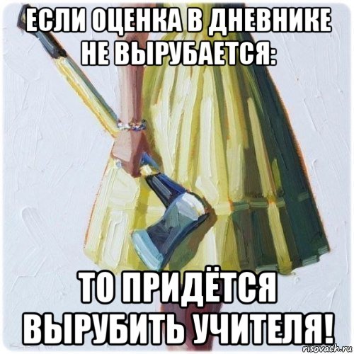 если оценка в дневнике не вырубается: то придётся вырубить учителя!, Мем  парень говоришь мой нравится