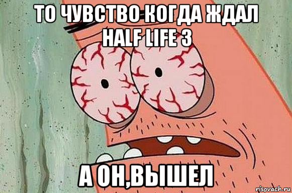 то чувство когда ждал half life 3 а он,вышел, Мем  Патрик в ужасе