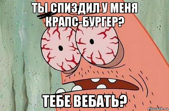 ты спиздил у меня крапс-бургер? тебе вебать?, Мем  Патрик в ужасе