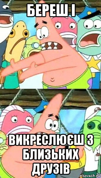 береш і викреслюєш з близьких друзів, Мем Патрик (берешь и делаешь)