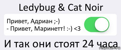 Ledybug & Cat Noir Привет, Адриан ;-)
- Привет, Маринетт! :-) <3 И так они стоят 24 часа, Комикс Переключатель