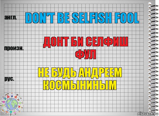 Don't be selfish fool Донт би селфиш фул Не будь Андреем Космыниным, Комикс  Перевод с английского