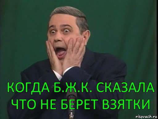 Когда б.ж.к. сказала что не берет взятки