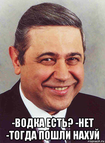  -водка есть? -нет -тогда пошли нахуй, Мем петросян