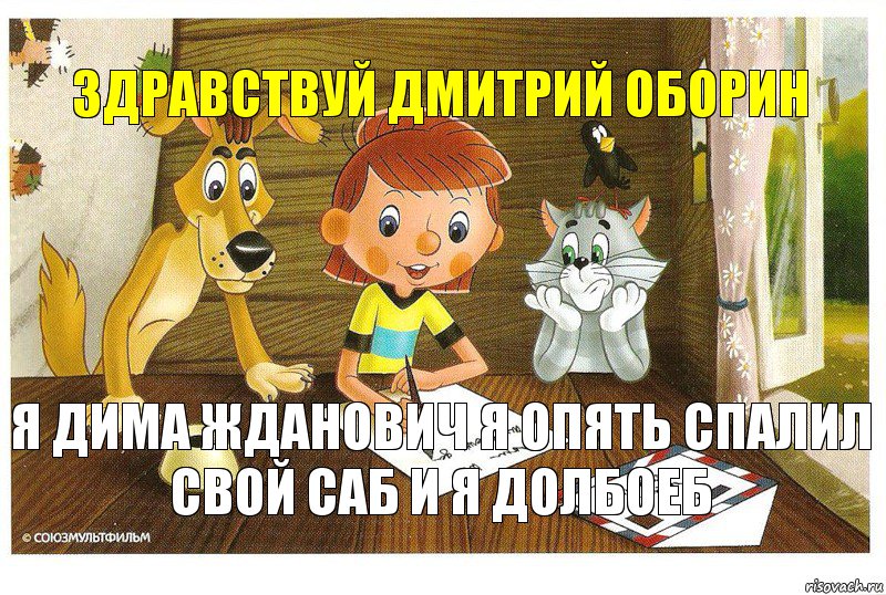 Здравствуй Дмитрий оборин Я Дима Жданович я опять спалил свой саб и я долбоеб