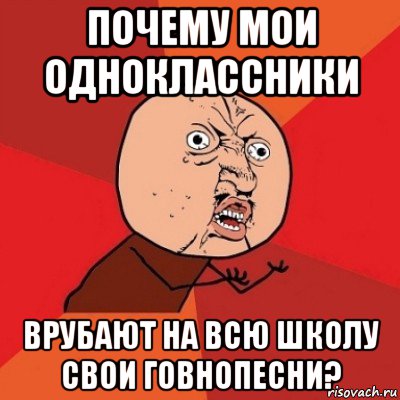 почему мои одноклассники врубают на всю школу свои говнопесни?, Мем Почему