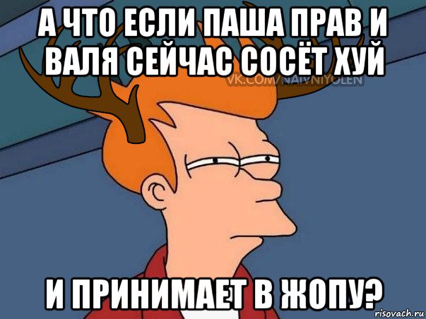 а что если паша прав и валя сейчас сосёт хуй и принимает в жопу?, Мем  Подозрительный олень