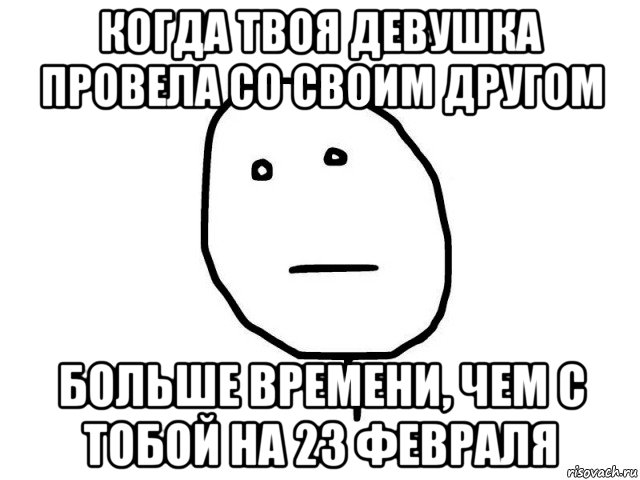 когда твоя девушка провела со своим другом больше времени, чем с тобой на 23 февраля, Мем poker face