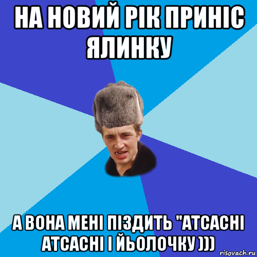 на новий рік приніс ялинку а вона мені піздить "атсасні атсасні і йьолочку ))), Мем Празднчний паца