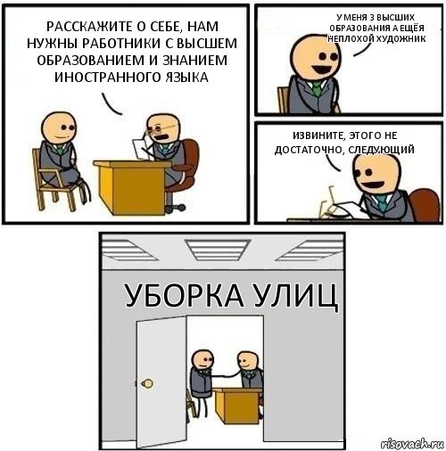 Расскажите о себе, нам нужны работники с высшем образованием и знанием иностранного языка У меня 3 высших образования а ещё я неплохой художник Извините, этого не достаточно, следующий Уборка улиц, Комикс  Приняты