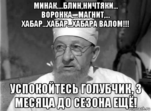 минак....блин,ничтяки... воронка,...магнит,... хабар...хабар...хабара валом!!! успокойтесь голубчик, 3 месяца до сезона ещё!, Мем Профессор Преображенский