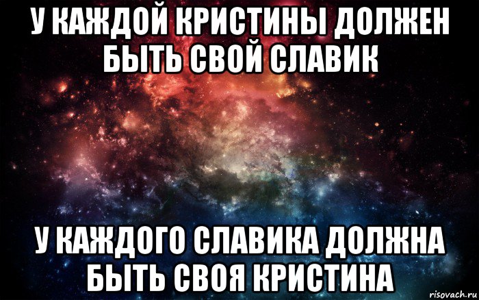 у каждой кристины должен быть свой славик у каждого славика должна быть своя кристина