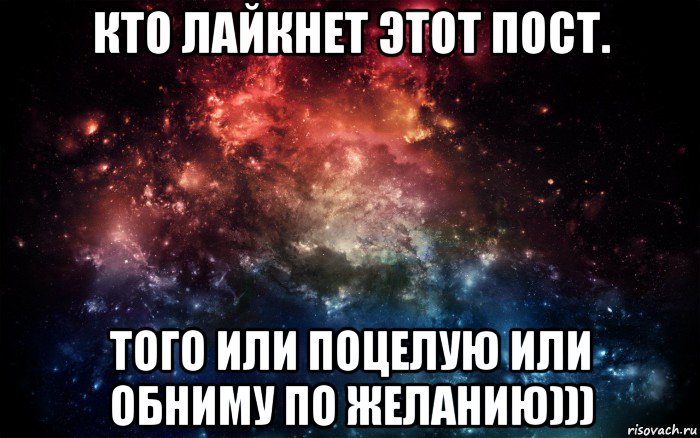 кто лайкнет этот пост. того или поцелую или обниму по желанию))), Мем Просто космос