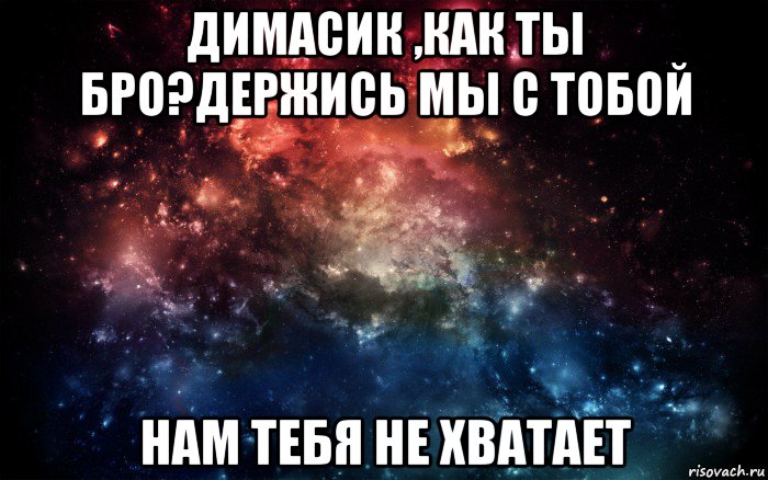 димасик ,как ты бро?держись мы с тобой нам тебя не хватает, Мем Просто космос