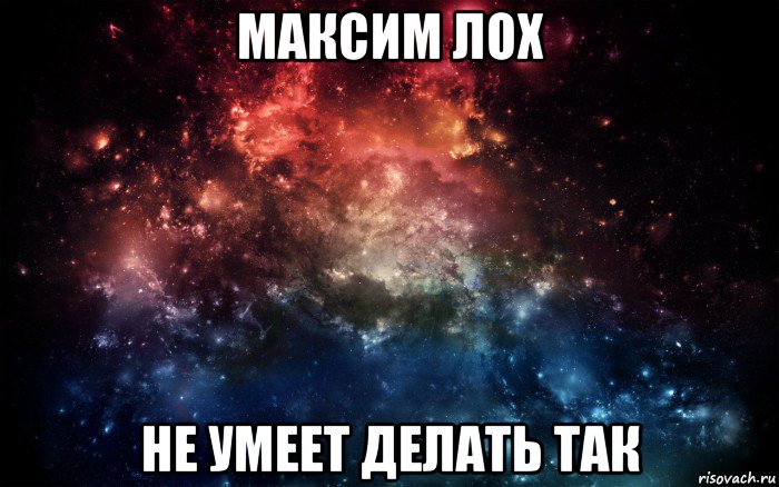 максим лох не умеет делать так, Мем Просто космос