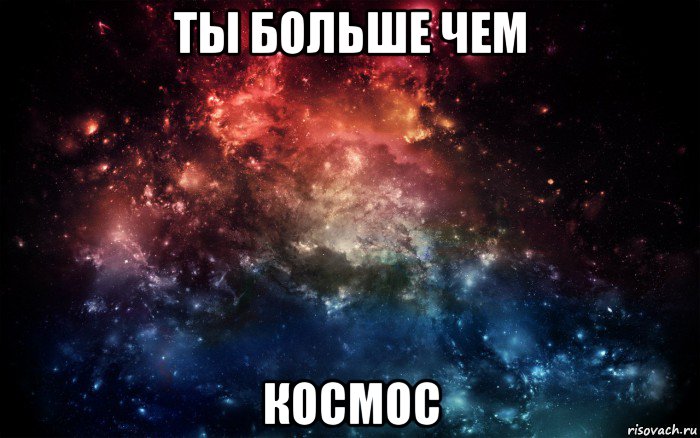 ты больше чем космос