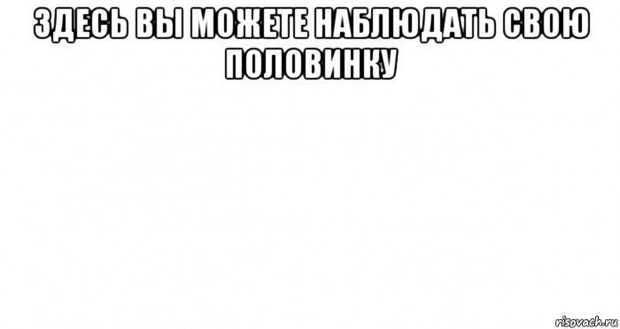 здесь вы можете наблюдать свою половинку , Мем Пустой лист