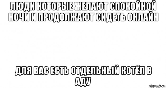 люди которые желают спокойной ночи и продолжают сидеть онлайн для вас есть отдельный котёл в аду, Мем Пустой лист