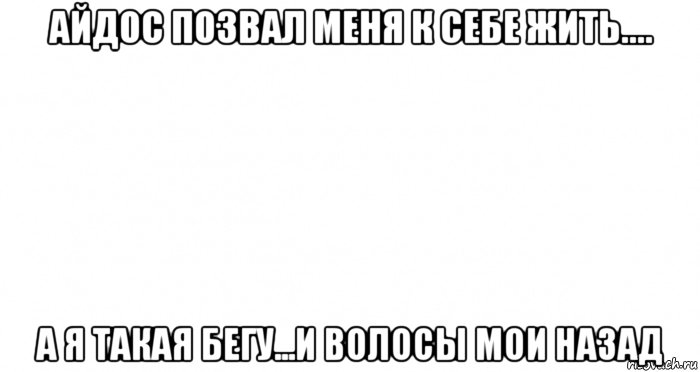 айдос позвал меня к себе жить.... а я такая бегу...и волосы мои назад, Мем Пустой лист