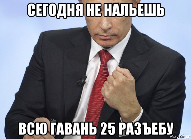 сегодня не нальешь всю гавань 25 разъебу, Мем Путин показывает кулак