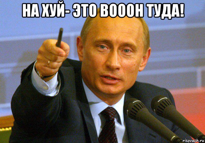 на хуй- это вооон туда! , Мем Путин