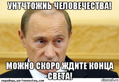 унтчтожиь человечества! можно скоро ждите конца света!, Мем  Путин