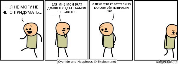 ...Я НЕ МОГУ НЕ ЧЕГО ПРИДУМАТЬ... БЛЯ МНЕ МОЙ БРАТ ДОЛЖЕН ОТДАТЬ БАБКИ! 100 БАКСОВ! О ПРИВЕТ БРАТ ВОТ ТВОИ 99 БАКСОВ! ОЙ! ТЫ ПРОСИЛ 100..., Комикс  Расстроился