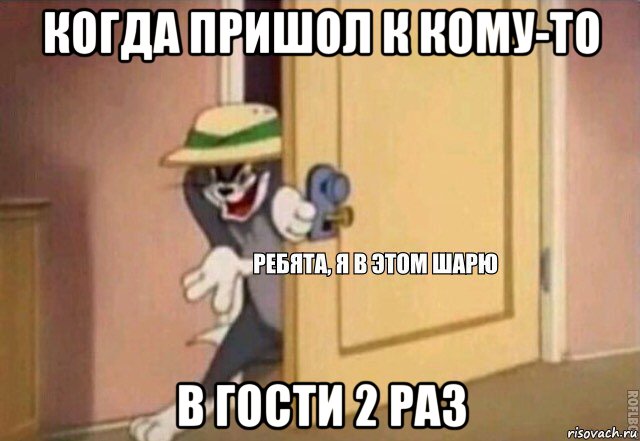 когда пришол к кому-то в гости 2 раз, Мем    Ребята я в этом шарю