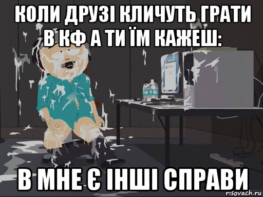 коли друзі кличуть грати в кф а ти їм кажеш: в мне є інші справи, Мем    Рэнди Марш