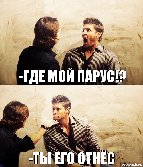 -где мой парус!? -ты его отнёс