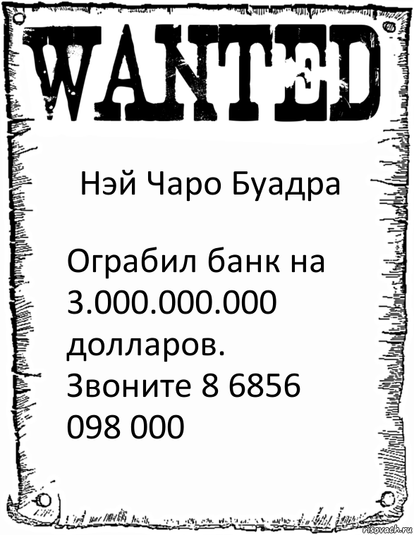 Нэй Чаро Буадра Ограбил банк на 3.000.000.000 долларов. Звоните 8 6856 098 000