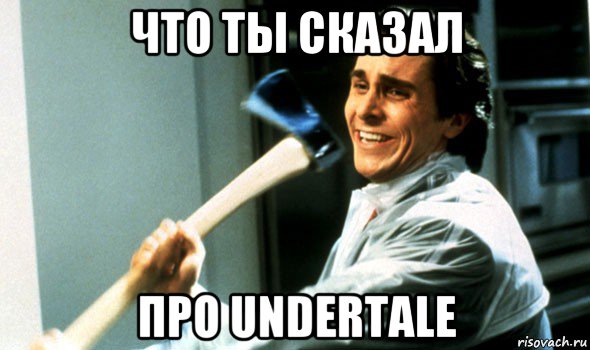 что ты сказал про undertale, Мем Психопат с топором