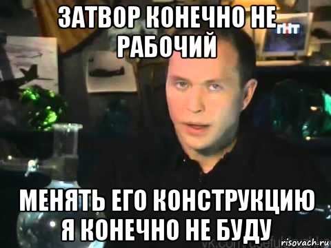 затвор конечно не рабочий менять его конструкцию я конечно не буду, Мем Сергей Дружко