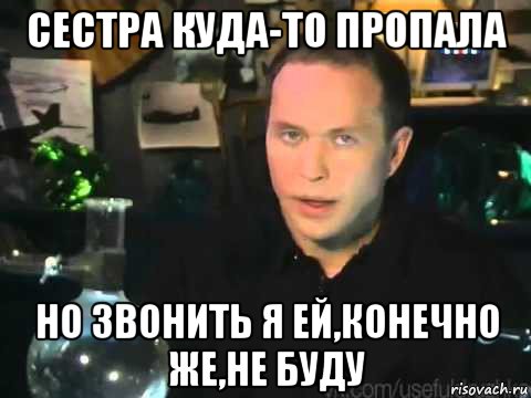 сестра куда-то пропала но звонить я ей,конечно же,не буду, Мем Сергей Дружко