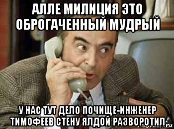 алле милиция это оброгаченный мудрый у нас тут дело почище-инженер тимофеев стену ялдой разворотил, Мем шпак