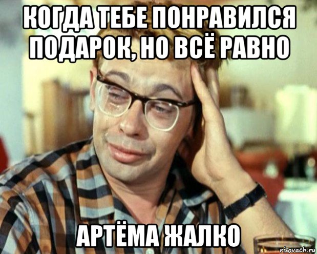 когда тебе понравился подарок, но всё равно артёма жалко, Мем Шурик (птичку жалко)